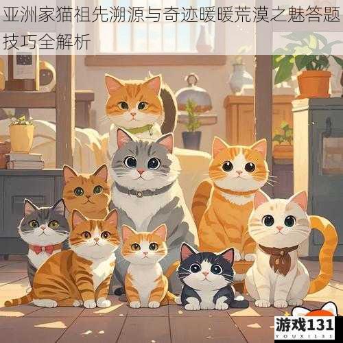 亚洲家猫祖先溯源与奇迹暖暖荒漠之魅答题技巧全解析