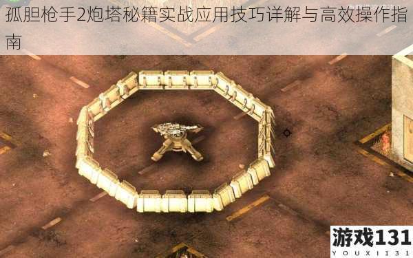 孤胆枪手2炮塔秘籍实战应用技巧详解与高效操作指南