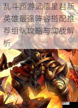乱斗西游武德星君新英雄最强阵容搭配推荐组队攻略与实战解析