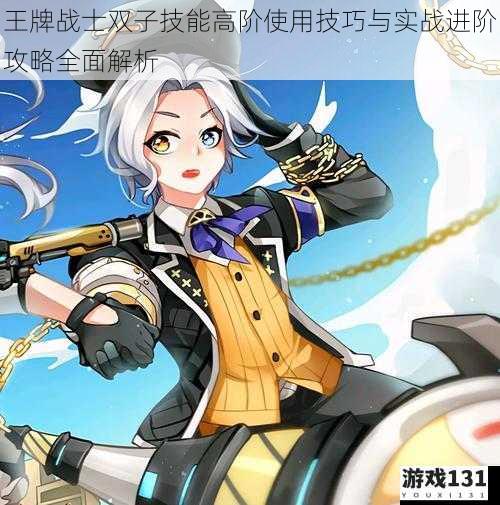 王牌战士双子技能高阶使用技巧与实战进阶攻略全面解析