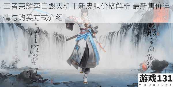 王者荣耀李白毁灭机甲新皮肤价格解析 最新售价详情与购买方式介绍