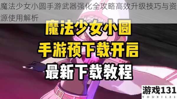魔法少女小圆手游武器强化全攻略高效升级技巧与资源使用解析
