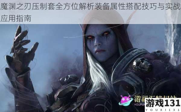魔渊之刃压制套全方位解析装备属性搭配技巧与实战应用指南
