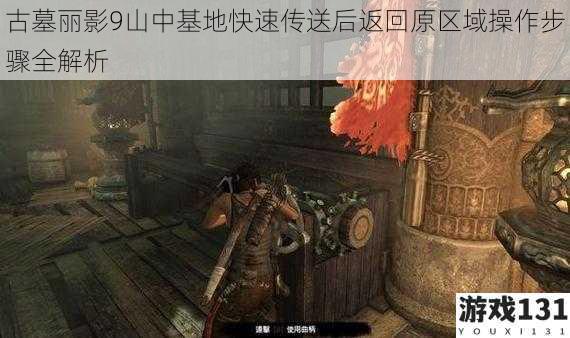 古墓丽影9山中基地快速传送后返回原区域操作步骤全解析