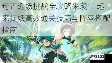句芒返场挑战全攻略来袭 一起来捉妖高效通关技巧与阵容搭配指南