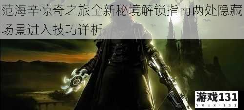 范海辛惊奇之旅全新秘境解锁指南两处隐藏场景进入技巧详析