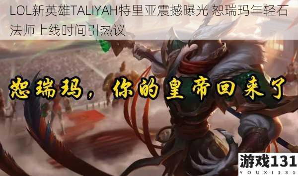 LOL新英雄TALIYAH特里亚震撼曝光 恕瑞玛年轻石法师上线时间引热议