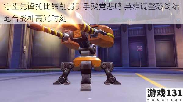 守望先锋托比昂削弱引手残党悲鸣 英雄调整恐终结炮台战神高光时刻