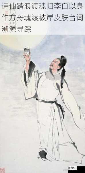 诗仙踏浪渡魂归李白以身作方舟魂渡彼岸皮肤台词溯源寻踪