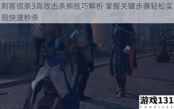 刺客信条3高效击杀熊技巧解析 掌握关键步骤轻松实现快速秒杀