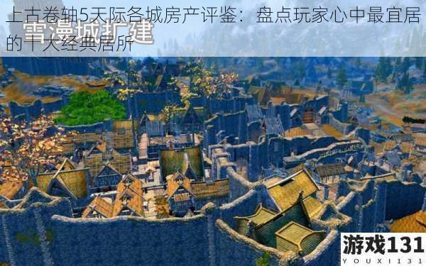 上古卷轴5天际各城房产评鉴:盘点玩家心中最宜居的十大经典居所