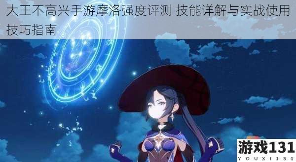 大王不高兴手游摩洛强度评测 技能详解与实战使用技巧指南