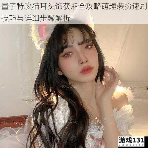 量子特攻猫耳头饰获取全攻略萌趣装扮速刷技巧与详细步骤解析