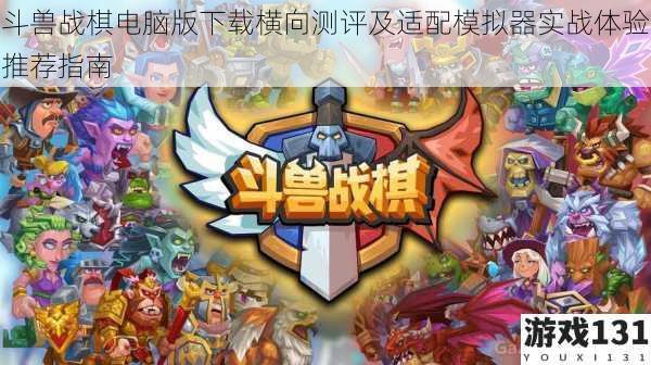 斗兽战棋电脑版下载横向测评及适配模拟器实战体验推荐指南