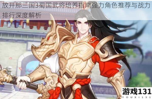 放开那三国3蜀国武将培养指南强力角色推荐与战力排行深度解析