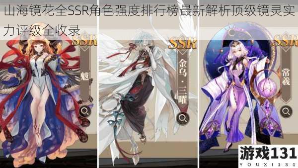 山海镜花全SSR角色强度排行榜最新解析顶级镜灵实力评级全收录