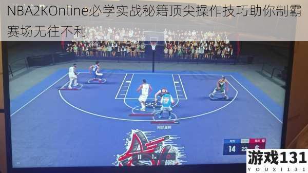 NBA2KOnline必学实战秘籍顶尖操作技巧助你制霸赛场无往不利
