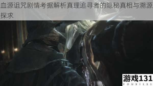 血源诅咒剧情考据解析真理追寻者的隐秘真相与溯源探求