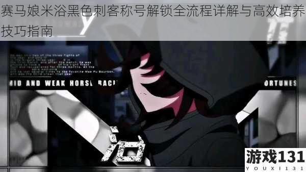 赛马娘米浴黑色刺客称号解锁全流程详解与高效培养技巧指南