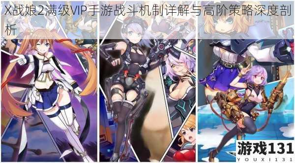 X战娘2满级VIP手游战斗机制详解与高阶策略深度剖析