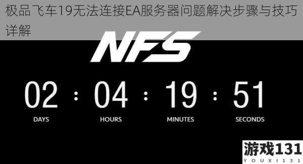 极品飞车19无法连接EA服务器问题解决步骤与技巧详解