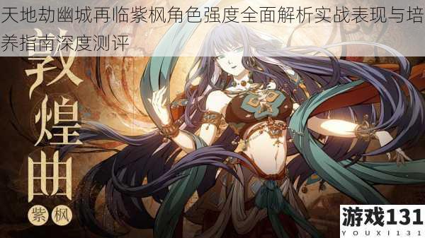 天地劫幽城再临紫枫角色强度全面解析实战表现与培养指南深度测评