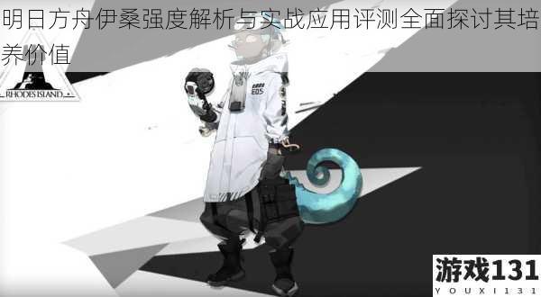明日方舟伊桑强度解析与实战应用评测全面探讨其培养价值