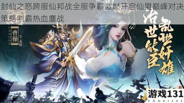 封仙之怒跨服仙邦战全服争霸激燃开启仙盟巅峰对决策略制霸热血鏖战