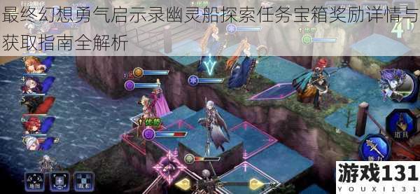 最终幻想勇气启示录幽灵船探索任务宝箱奖励详情与获取指南全解析