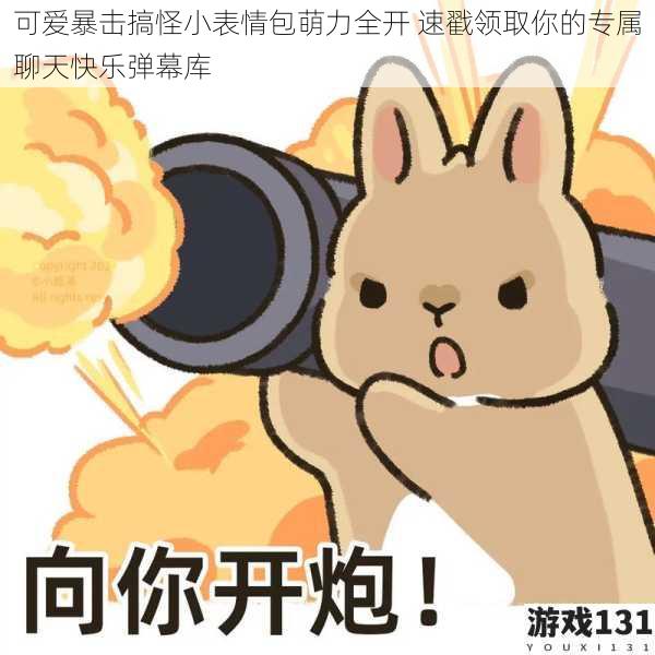 可爱暴击搞怪小表情包萌力全开 速戳领取你的专属聊天快乐弹幕库