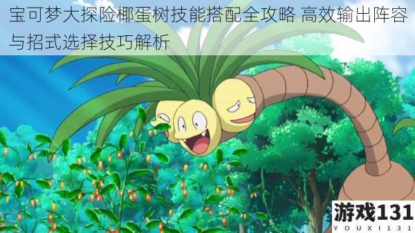 宝可梦大探险椰蛋树技能搭配全攻略 高效输出阵容与招式选择技巧解析
