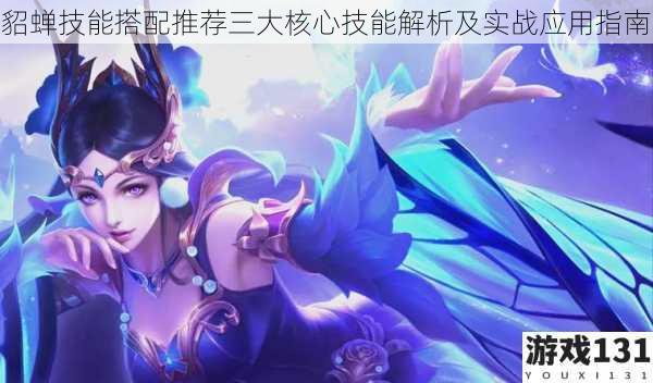 貂蝉技能搭配推荐三大核心技能解析及实战应用指南