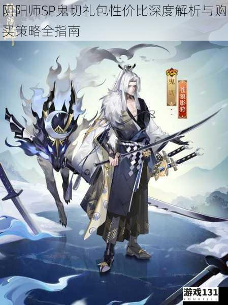 阴阳师SP鬼切礼包性价比深度解析与购买策略全指南
