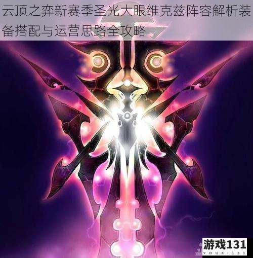 云顶之弈新赛季圣光大眼维克兹阵容解析装备搭配与运营思路全攻略