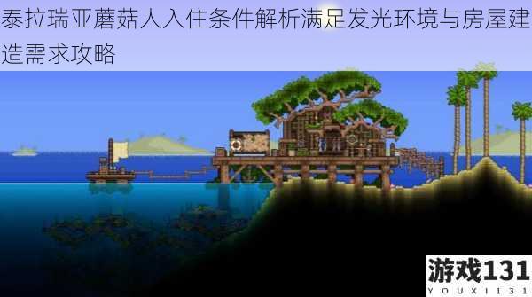 泰拉瑞亚蘑菇人入住条件解析满足发光环境与房屋建造需求攻略