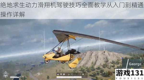绝地求生动力滑翔机驾驶技巧全面教学从入门到精通操作详解