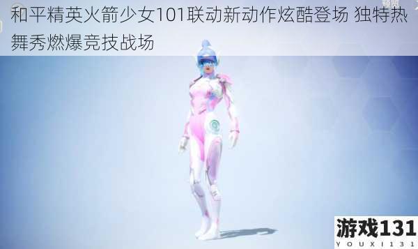 和平精英火箭少女101联动新动作炫酷登场 独特热舞秀燃爆竞技战场