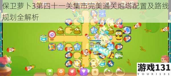 保卫萝卜3第四十一关集市完美通关炮塔配置及路线规划全解析