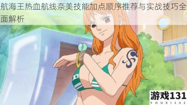 航海王热血航线奈美技能加点顺序推荐与实战技巧全面解析