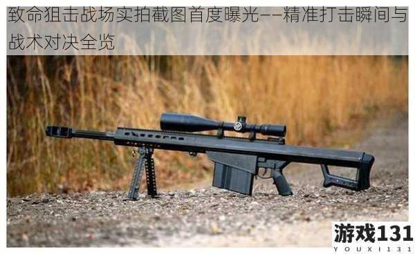 致命狙击战场实拍截图首度曝光——精准打击瞬间与战术对决全览
