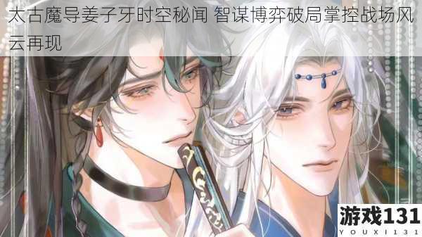 太古魔导姜子牙时空秘闻 智谋博弈破局掌控战场风云再现