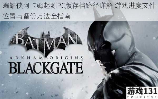 蝙蝠侠阿卡姆起源PC版存档路径详解 游戏进度文件位置与备份方法全指南