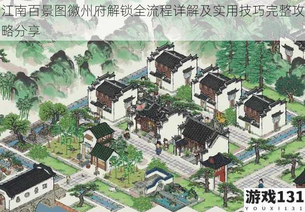 江南百景图徽州府解锁全流程详解及实用技巧完整攻略分享