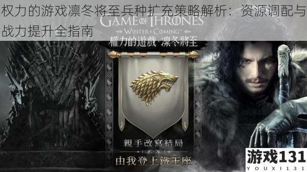 权力的游戏凛冬将至兵种扩充策略解析:资源调配与战力提升全指南