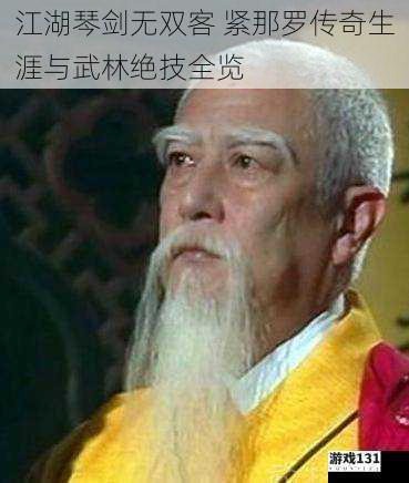 江湖琴剑无双客 紧那罗传奇生涯与武林绝技全览