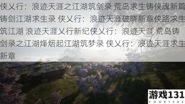 侠乂行:浪迹天涯之江湖筑剑录 荒岛求生铸侠魂新篇铸剑江湖求生录 侠乂行:浪迹天涯破晓新章侠路求生筑江湖 浪迹天涯乂行新纪侠乂行:浪迹天涯 荒岛铸剑录之江湖烽烟起江湖筑梦录 侠乂行:浪迹天涯求生新章