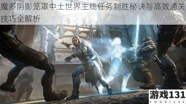 魔多阴影笼罩中土世界主线任务制胜秘诀与高效通关技巧全解析