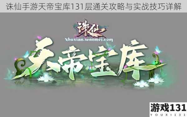 诛仙手游天帝宝库131层通关攻略与实战技巧详解