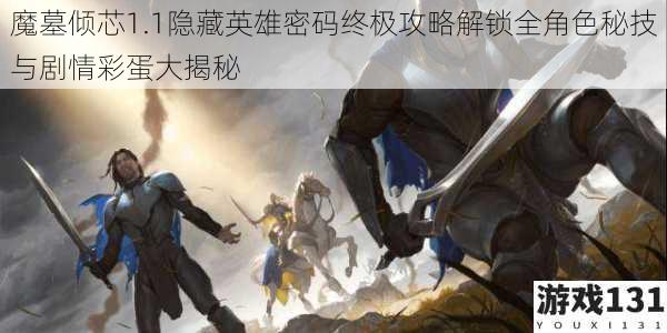 魔墓倾芯1.1隐藏英雄密码终极攻略解锁全角色秘技与剧情彩蛋大揭秘