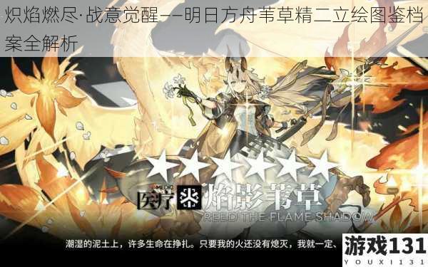 炽焰燃尽·战意觉醒——明日方舟苇草精二立绘图鉴档案全解析